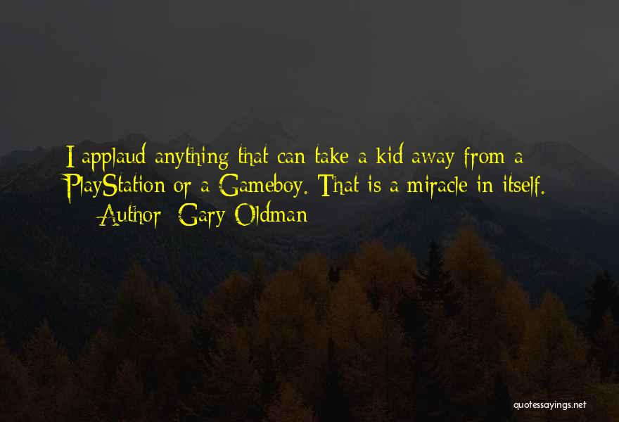 Gary Oldman Quotes: I Applaud Anything That Can Take A Kid Away From A Playstation Or A Gameboy. That Is A Miracle In