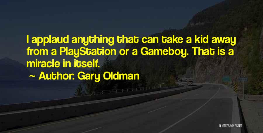 Gary Oldman Quotes: I Applaud Anything That Can Take A Kid Away From A Playstation Or A Gameboy. That Is A Miracle In