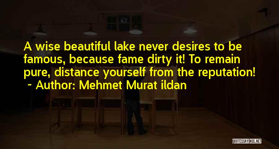 Mehmet Murat Ildan Quotes: A Wise Beautiful Lake Never Desires To Be Famous, Because Fame Dirty It! To Remain Pure, Distance Yourself From The