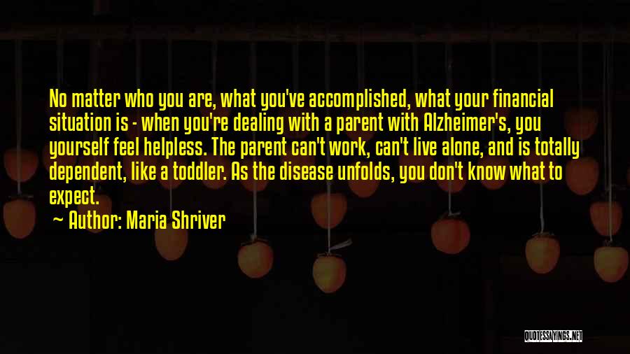 Maria Shriver Quotes: No Matter Who You Are, What You've Accomplished, What Your Financial Situation Is - When You're Dealing With A Parent