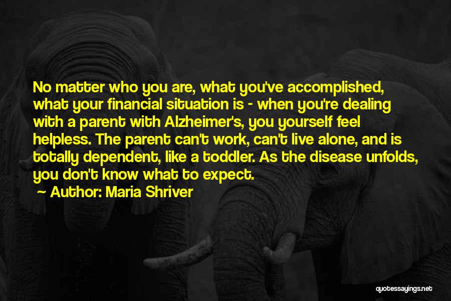 Maria Shriver Quotes: No Matter Who You Are, What You've Accomplished, What Your Financial Situation Is - When You're Dealing With A Parent