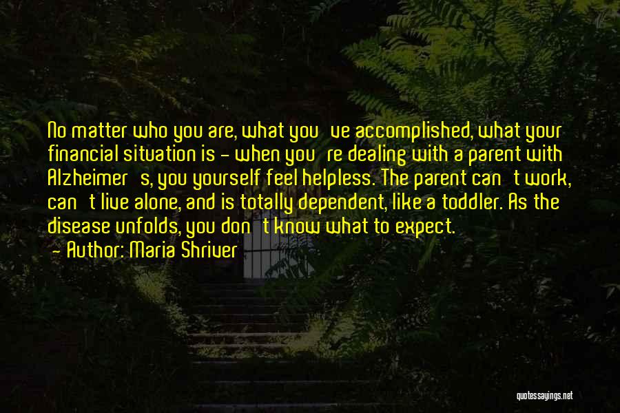 Maria Shriver Quotes: No Matter Who You Are, What You've Accomplished, What Your Financial Situation Is - When You're Dealing With A Parent