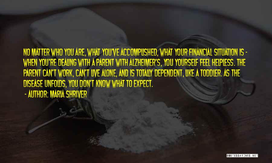 Maria Shriver Quotes: No Matter Who You Are, What You've Accomplished, What Your Financial Situation Is - When You're Dealing With A Parent