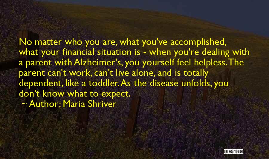 Maria Shriver Quotes: No Matter Who You Are, What You've Accomplished, What Your Financial Situation Is - When You're Dealing With A Parent