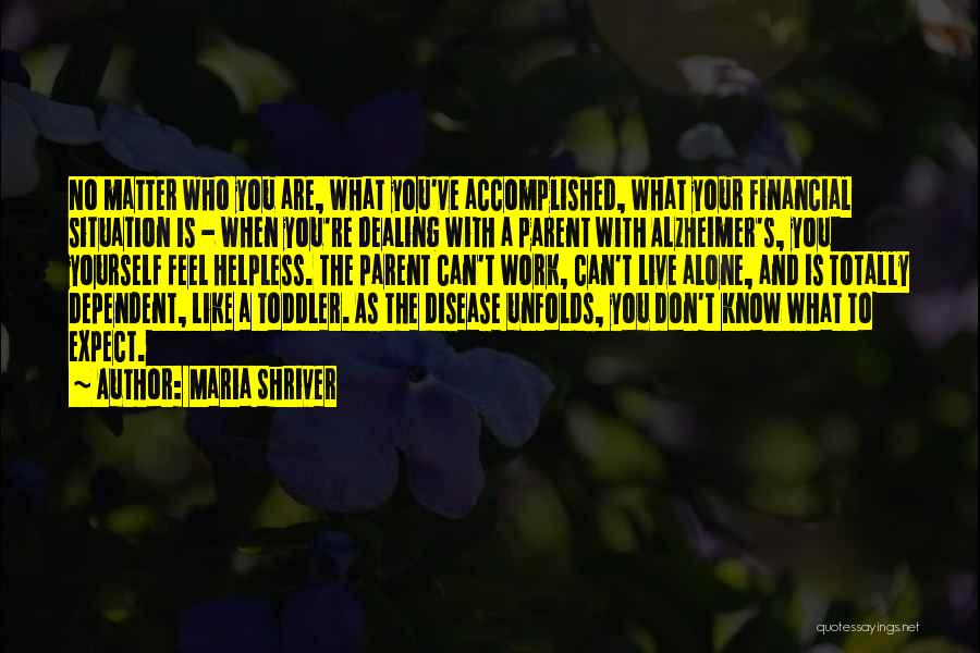 Maria Shriver Quotes: No Matter Who You Are, What You've Accomplished, What Your Financial Situation Is - When You're Dealing With A Parent