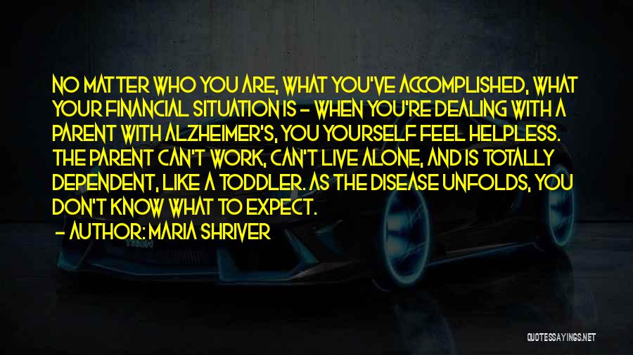 Maria Shriver Quotes: No Matter Who You Are, What You've Accomplished, What Your Financial Situation Is - When You're Dealing With A Parent