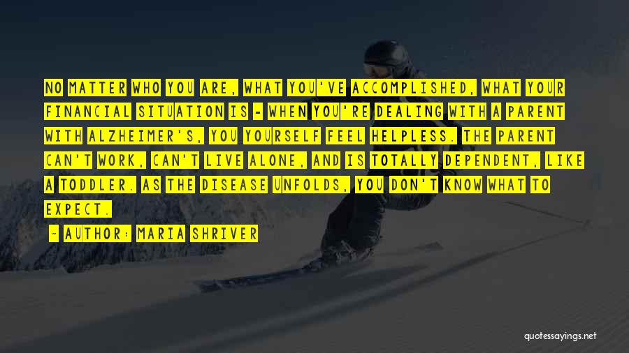 Maria Shriver Quotes: No Matter Who You Are, What You've Accomplished, What Your Financial Situation Is - When You're Dealing With A Parent