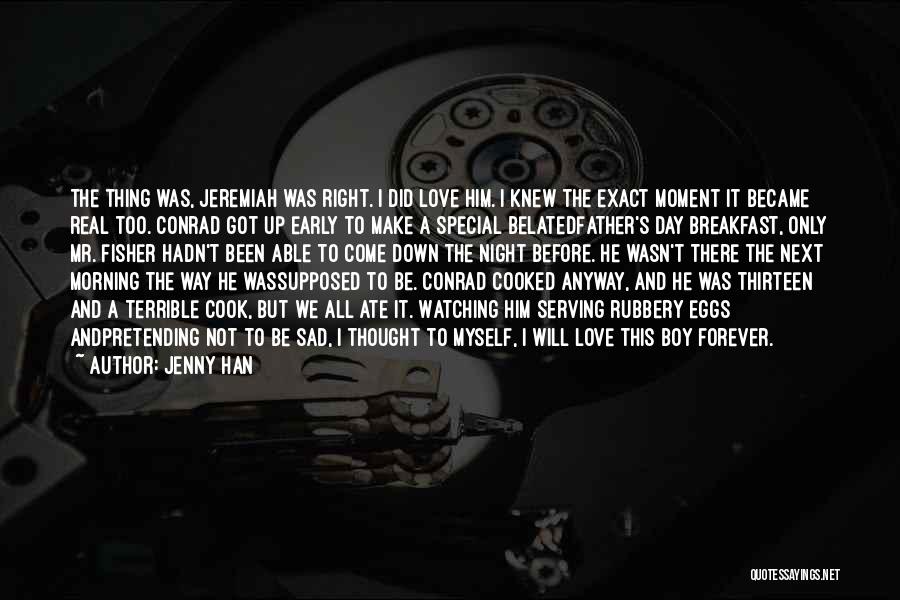 Jenny Han Quotes: The Thing Was, Jeremiah Was Right. I Did Love Him. I Knew The Exact Moment It Became Real Too. Conrad