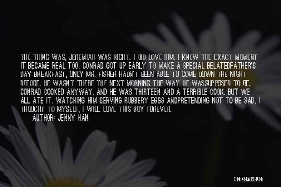 Jenny Han Quotes: The Thing Was, Jeremiah Was Right. I Did Love Him. I Knew The Exact Moment It Became Real Too. Conrad