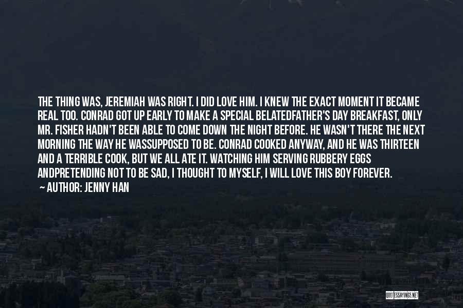 Jenny Han Quotes: The Thing Was, Jeremiah Was Right. I Did Love Him. I Knew The Exact Moment It Became Real Too. Conrad