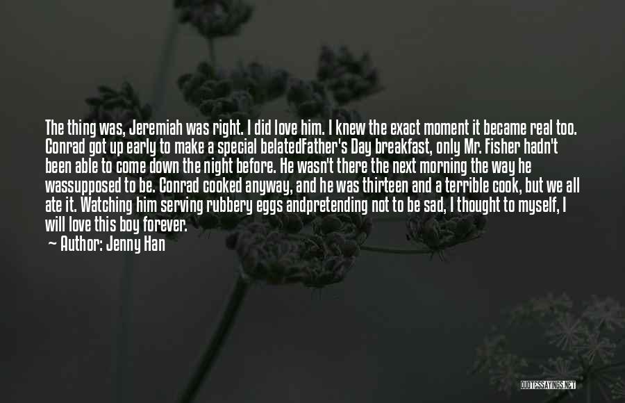 Jenny Han Quotes: The Thing Was, Jeremiah Was Right. I Did Love Him. I Knew The Exact Moment It Became Real Too. Conrad