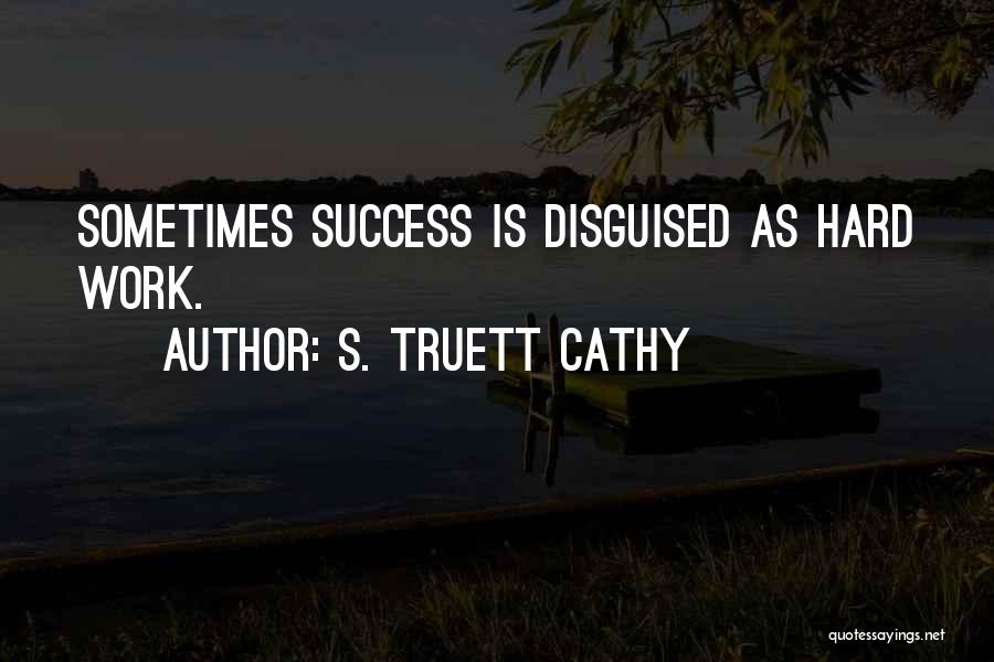 S. Truett Cathy Quotes: Sometimes Success Is Disguised As Hard Work.