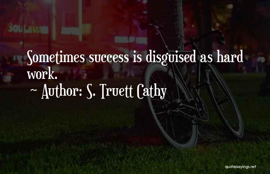 S. Truett Cathy Quotes: Sometimes Success Is Disguised As Hard Work.