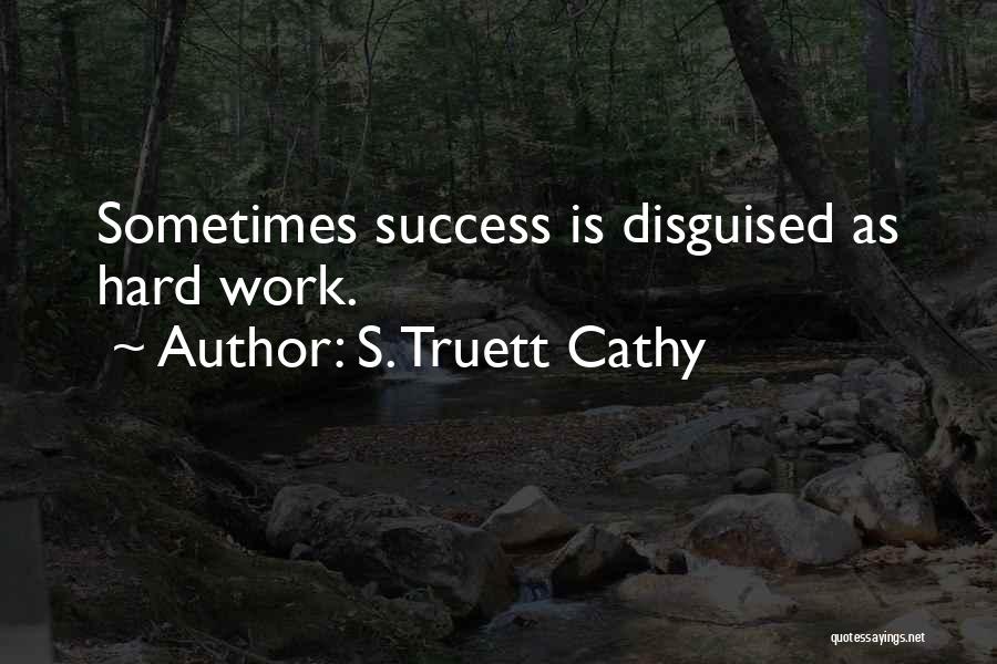 S. Truett Cathy Quotes: Sometimes Success Is Disguised As Hard Work.