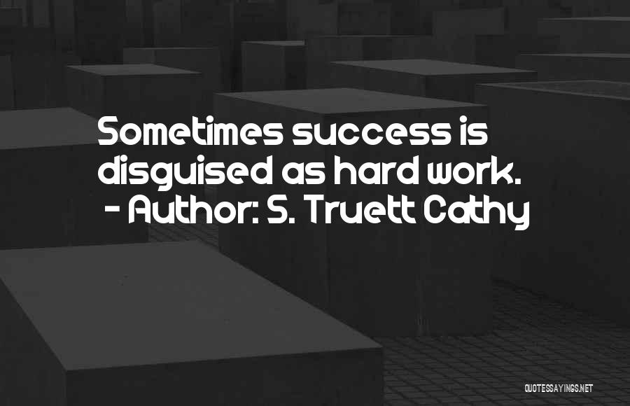 S. Truett Cathy Quotes: Sometimes Success Is Disguised As Hard Work.