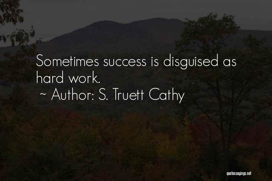 S. Truett Cathy Quotes: Sometimes Success Is Disguised As Hard Work.