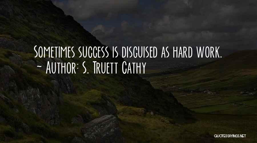S. Truett Cathy Quotes: Sometimes Success Is Disguised As Hard Work.
