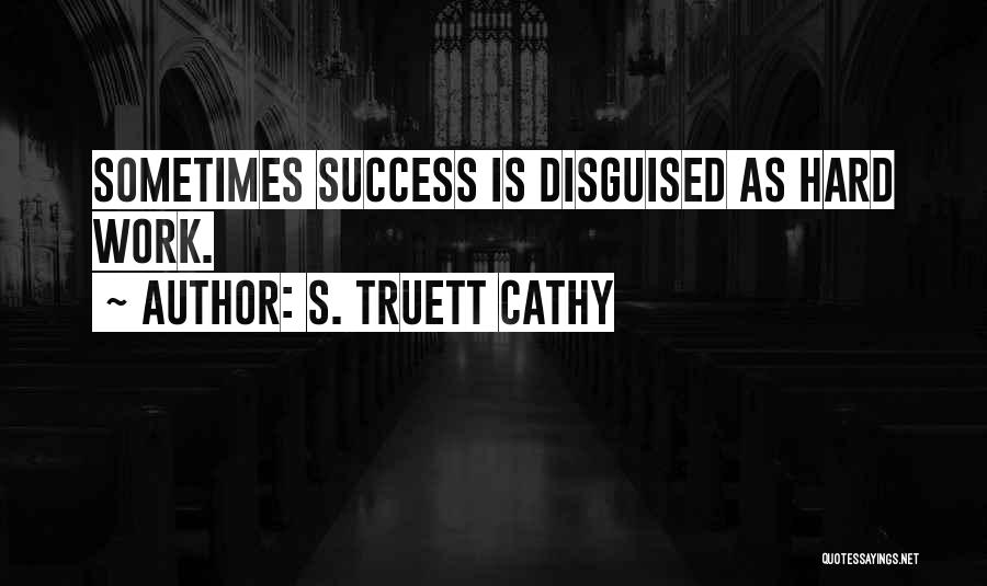 S. Truett Cathy Quotes: Sometimes Success Is Disguised As Hard Work.
