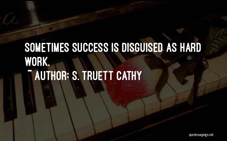 S. Truett Cathy Quotes: Sometimes Success Is Disguised As Hard Work.