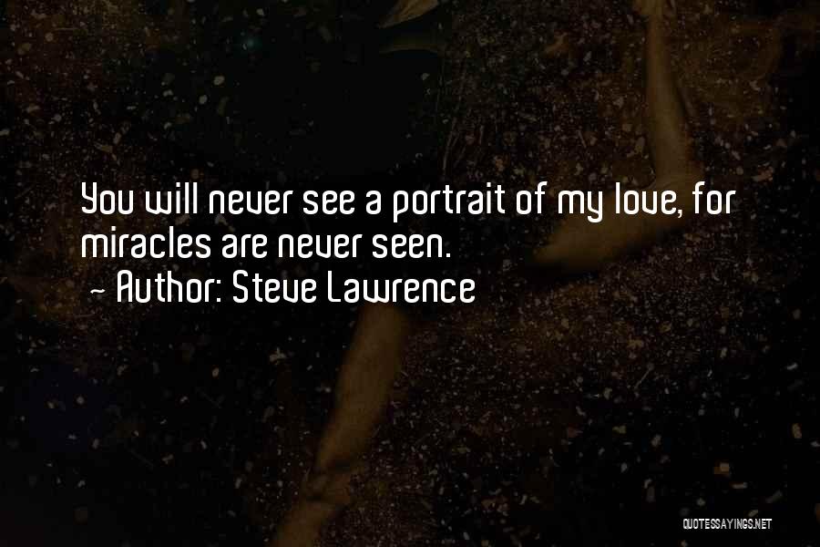 Steve Lawrence Quotes: You Will Never See A Portrait Of My Love, For Miracles Are Never Seen.