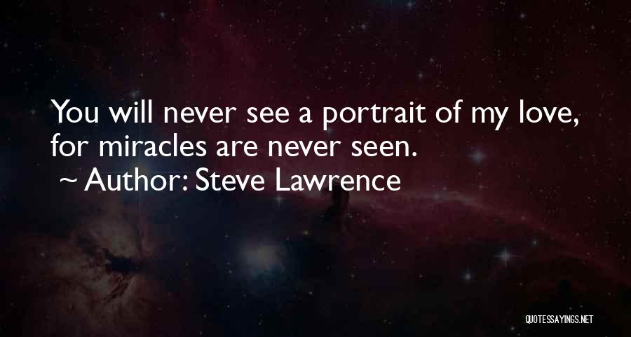 Steve Lawrence Quotes: You Will Never See A Portrait Of My Love, For Miracles Are Never Seen.