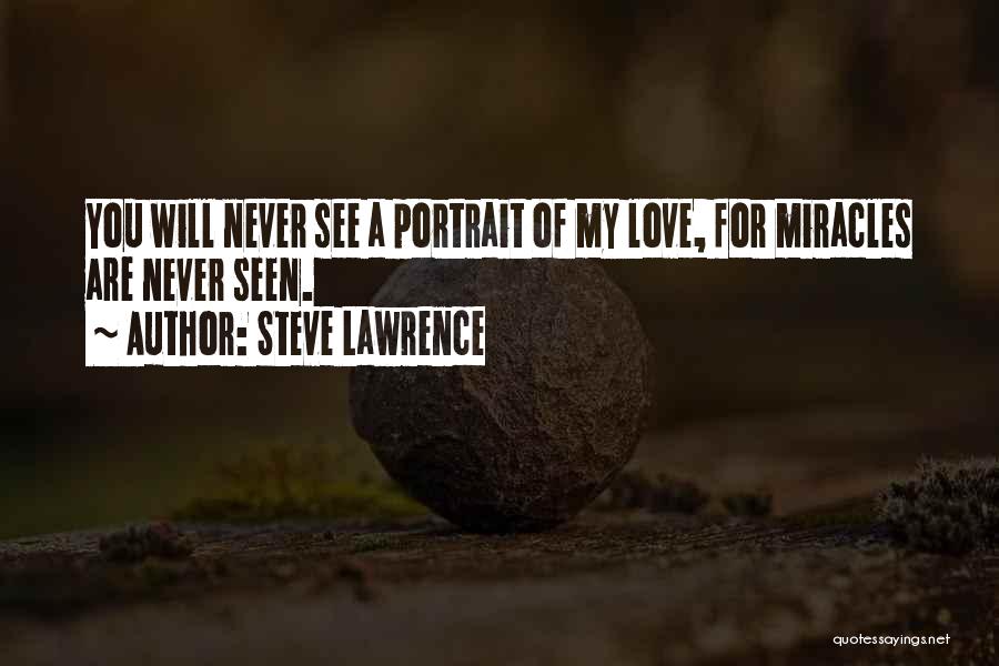 Steve Lawrence Quotes: You Will Never See A Portrait Of My Love, For Miracles Are Never Seen.