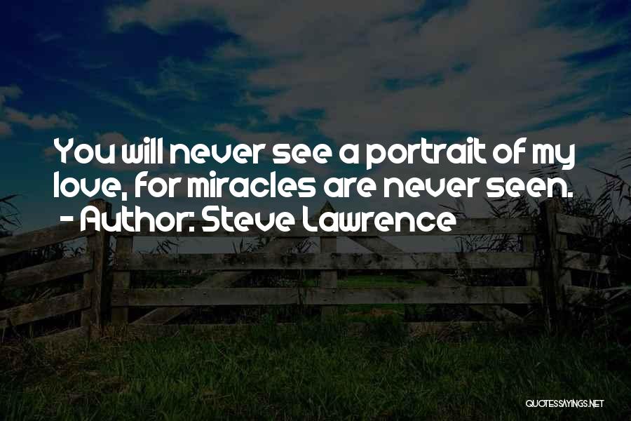 Steve Lawrence Quotes: You Will Never See A Portrait Of My Love, For Miracles Are Never Seen.