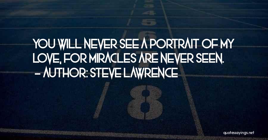 Steve Lawrence Quotes: You Will Never See A Portrait Of My Love, For Miracles Are Never Seen.