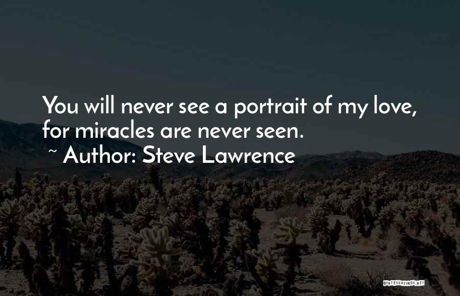 Steve Lawrence Quotes: You Will Never See A Portrait Of My Love, For Miracles Are Never Seen.