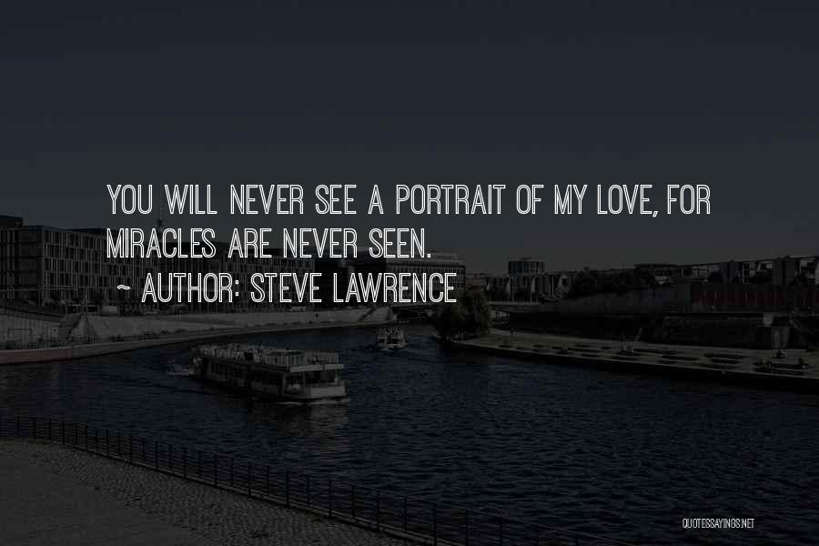 Steve Lawrence Quotes: You Will Never See A Portrait Of My Love, For Miracles Are Never Seen.