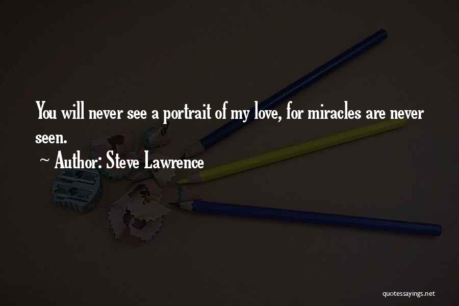 Steve Lawrence Quotes: You Will Never See A Portrait Of My Love, For Miracles Are Never Seen.