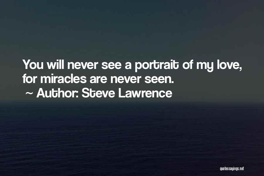 Steve Lawrence Quotes: You Will Never See A Portrait Of My Love, For Miracles Are Never Seen.