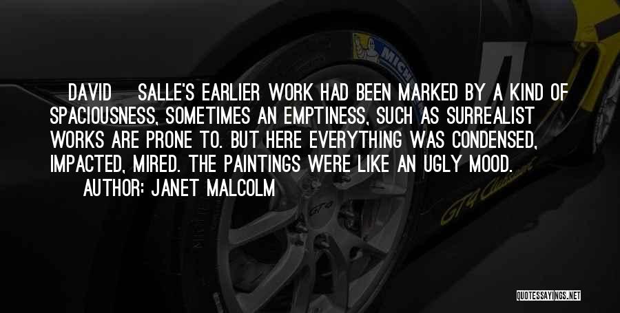 Janet Malcolm Quotes: [david] Salle's Earlier Work Had Been Marked By A Kind Of Spaciousness, Sometimes An Emptiness, Such As Surrealist Works Are