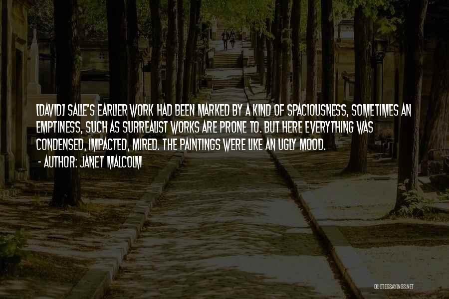 Janet Malcolm Quotes: [david] Salle's Earlier Work Had Been Marked By A Kind Of Spaciousness, Sometimes An Emptiness, Such As Surrealist Works Are