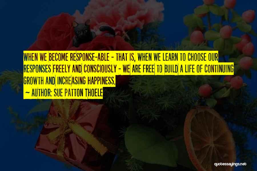 Sue Patton Thoele Quotes: When We Become Response-able - That Is, When We Learn To Choose Our Responses Freely And Consciously - We Are