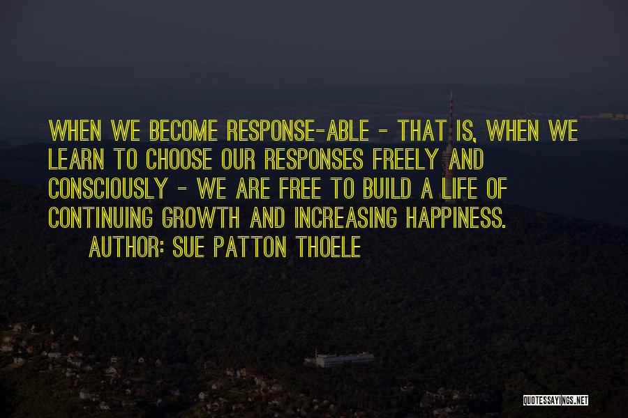 Sue Patton Thoele Quotes: When We Become Response-able - That Is, When We Learn To Choose Our Responses Freely And Consciously - We Are