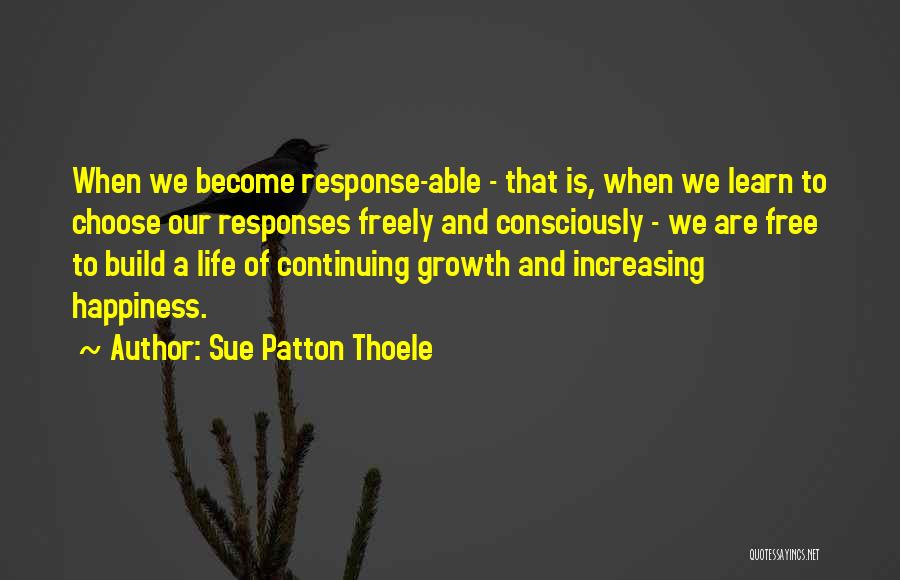 Sue Patton Thoele Quotes: When We Become Response-able - That Is, When We Learn To Choose Our Responses Freely And Consciously - We Are