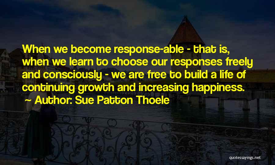 Sue Patton Thoele Quotes: When We Become Response-able - That Is, When We Learn To Choose Our Responses Freely And Consciously - We Are