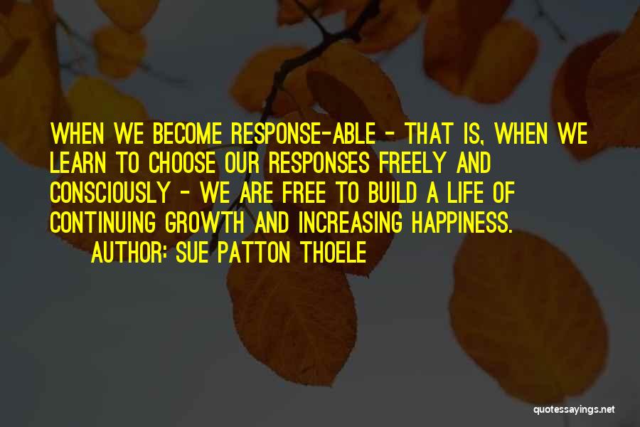 Sue Patton Thoele Quotes: When We Become Response-able - That Is, When We Learn To Choose Our Responses Freely And Consciously - We Are