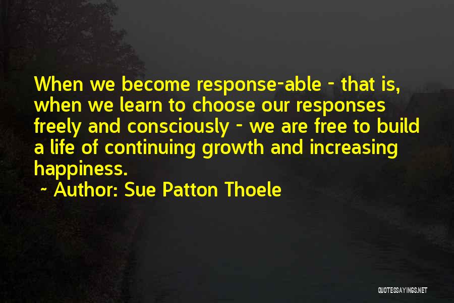 Sue Patton Thoele Quotes: When We Become Response-able - That Is, When We Learn To Choose Our Responses Freely And Consciously - We Are