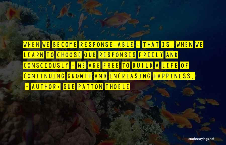 Sue Patton Thoele Quotes: When We Become Response-able - That Is, When We Learn To Choose Our Responses Freely And Consciously - We Are