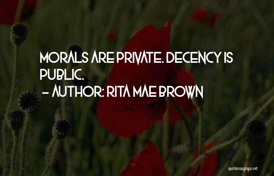 Rita Mae Brown Quotes: Morals Are Private. Decency Is Public.