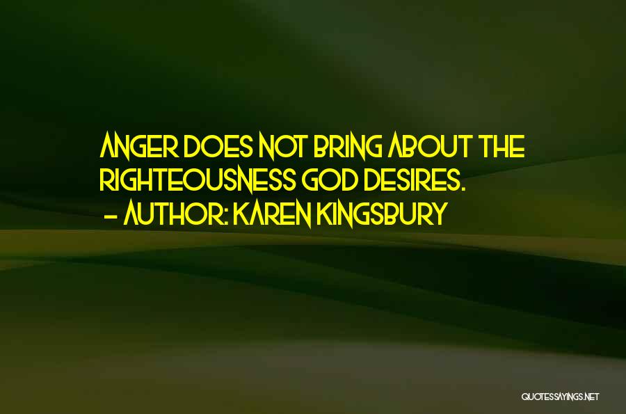 Karen Kingsbury Quotes: Anger Does Not Bring About The Righteousness God Desires.