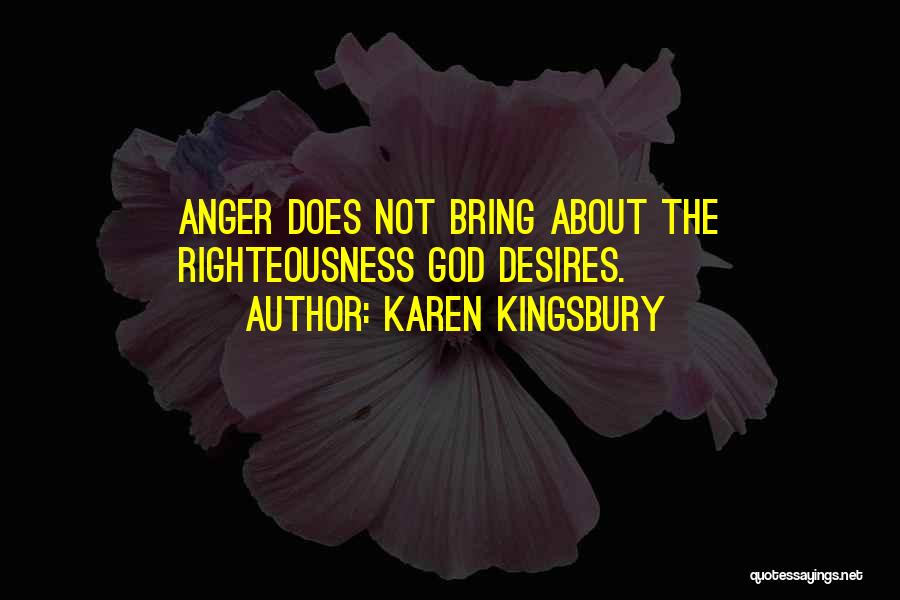 Karen Kingsbury Quotes: Anger Does Not Bring About The Righteousness God Desires.