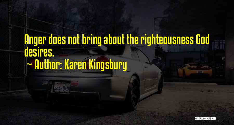 Karen Kingsbury Quotes: Anger Does Not Bring About The Righteousness God Desires.