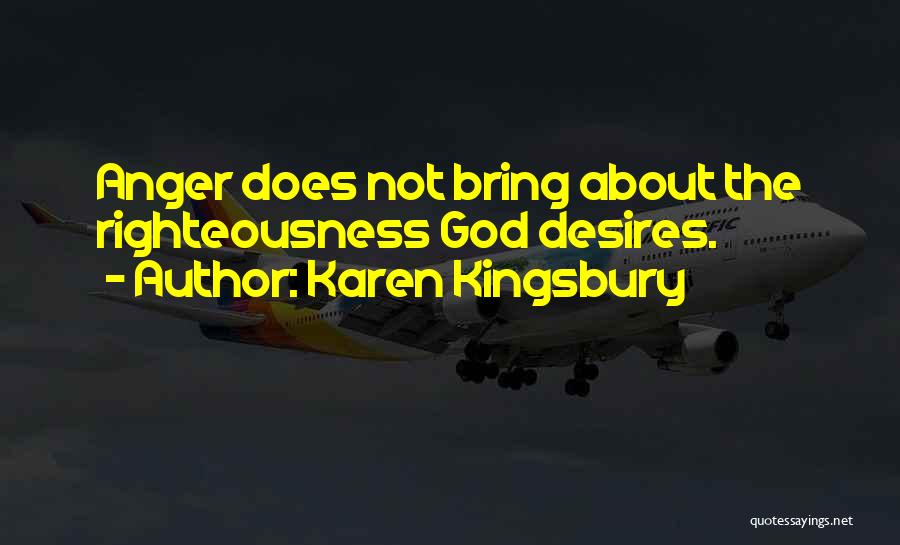 Karen Kingsbury Quotes: Anger Does Not Bring About The Righteousness God Desires.