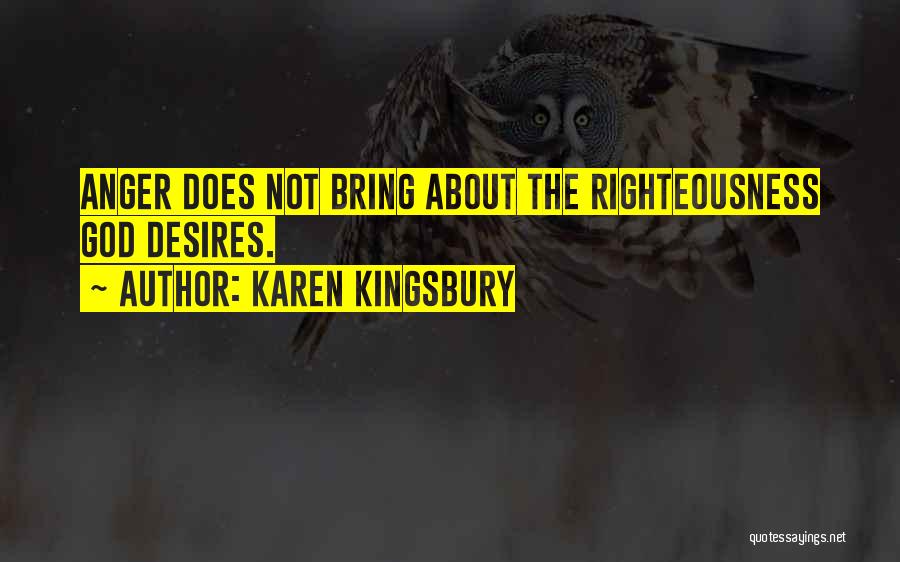 Karen Kingsbury Quotes: Anger Does Not Bring About The Righteousness God Desires.