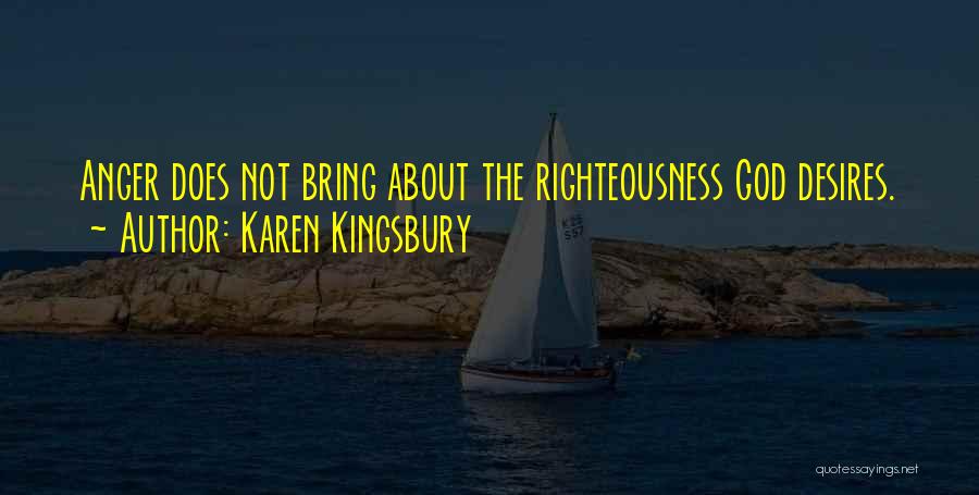 Karen Kingsbury Quotes: Anger Does Not Bring About The Righteousness God Desires.