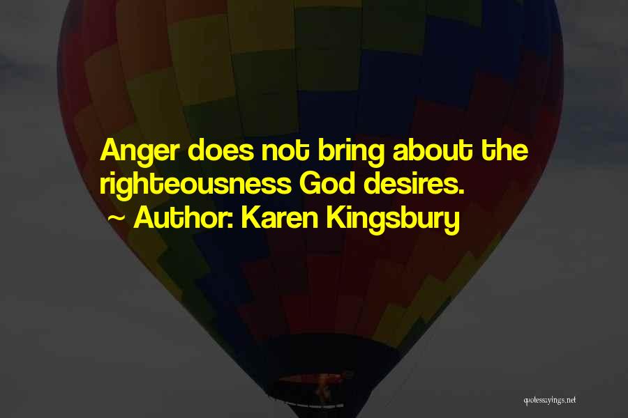 Karen Kingsbury Quotes: Anger Does Not Bring About The Righteousness God Desires.