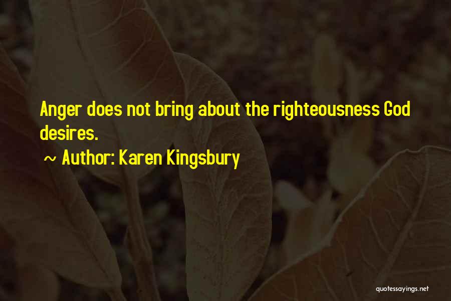 Karen Kingsbury Quotes: Anger Does Not Bring About The Righteousness God Desires.